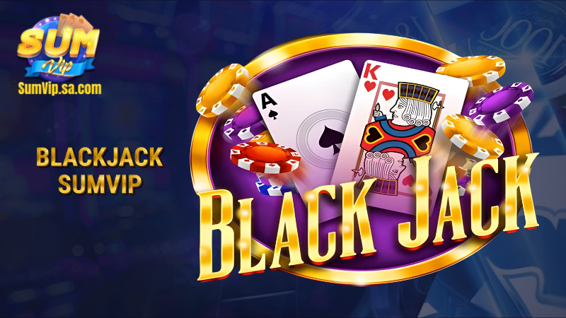 Blackjack Sumvip: Cược thông minh, rinh thưởng liền tay 1 blackjack