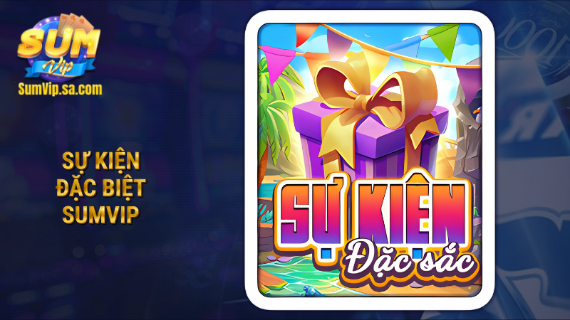 TOP 5 sự kiện đặc biệt Sumvip bạn không nên bỏ qua 1 Sự kiện đặc biệt Sumvip